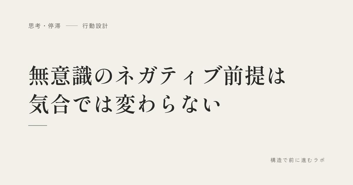 無意識のネガティブ前提は気合では変わらない